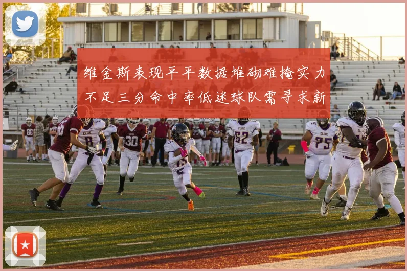 维金斯表现平平数据堆砌难掩实力不足三分命中率低迷球队需寻求新突破