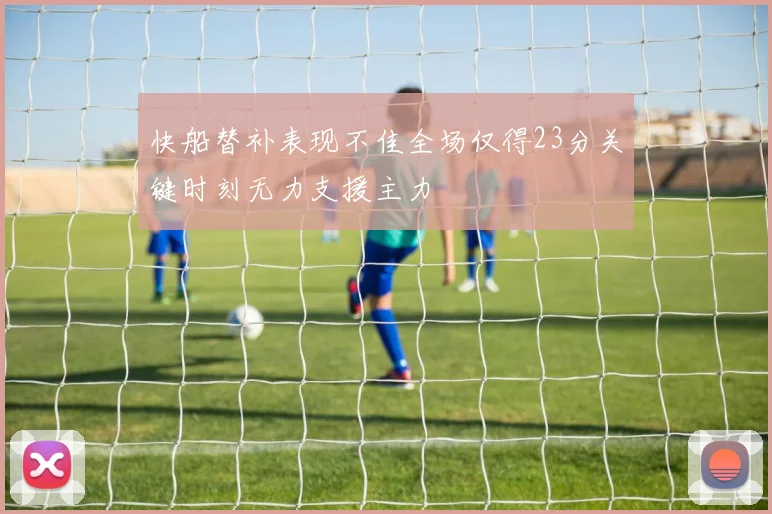 快船替补表现不佳全场仅得23分关键时刻无力支援主力