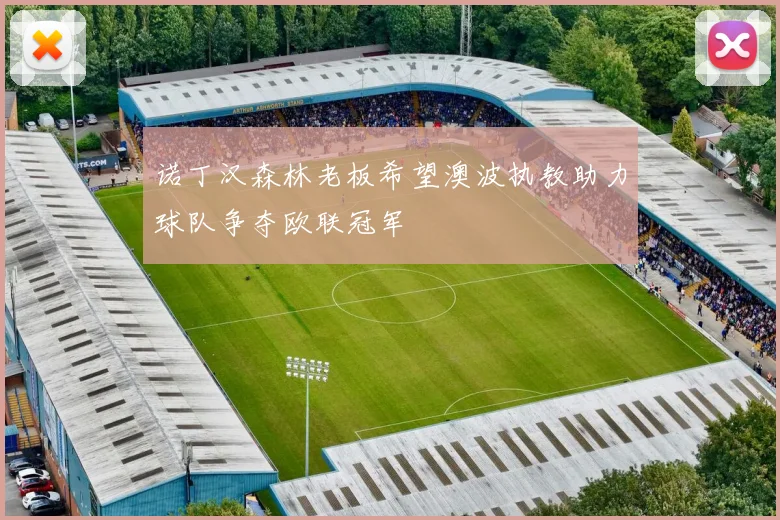 诺丁汉森林老板希望澳波执教助力球队争夺欧联冠军