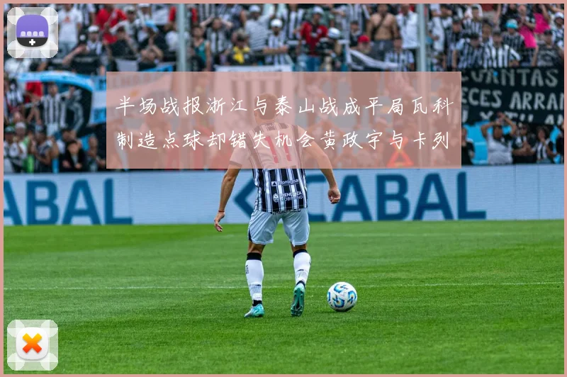 半场战报浙江与泰山战成平局瓦科制造点球却错失机会黄政宇与卡列洛各入一球