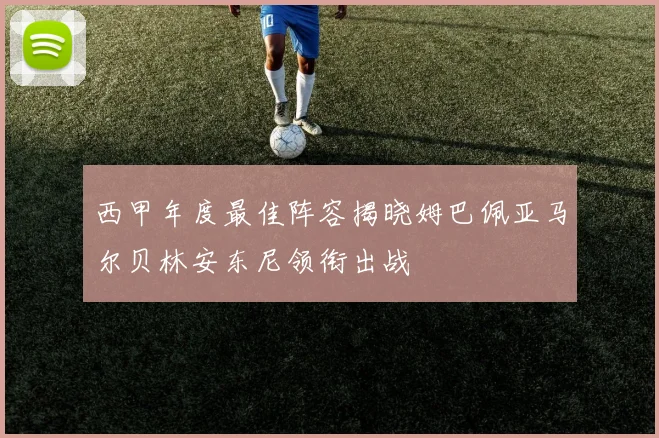 西甲年度最佳阵容揭晓姆巴佩亚马尔贝林安东尼领衔出战