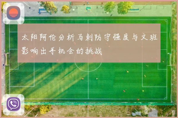 太阳阿伦分析马刺防守强度与文班影响出手机会的挑战
