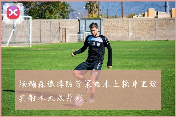 杨瀚森选择防守策略未上抢库里致其射术大放异彩