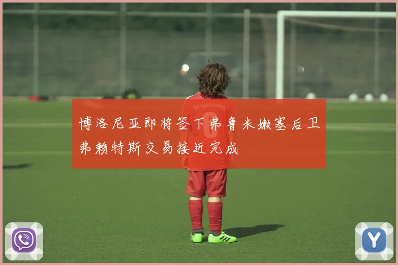 博洛尼亚即将签下弗鲁米嫩塞后卫弗赖特斯交易接近完成