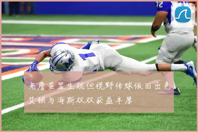 老詹虽显生疏但视野传球依旧出色艾顿与海斯双双获益丰厚