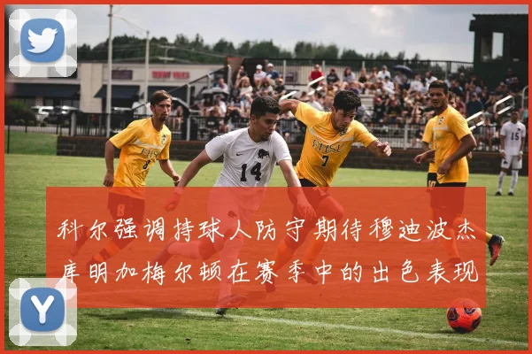 科尔强调持球人防守期待穆迪波杰库明加梅尔顿在赛季中的出色表现