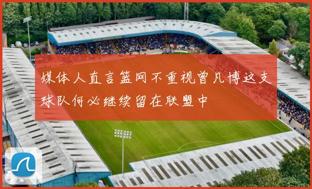 媒体人直言篮网不重视曾凡博这支球队何必继续留在联盟中
