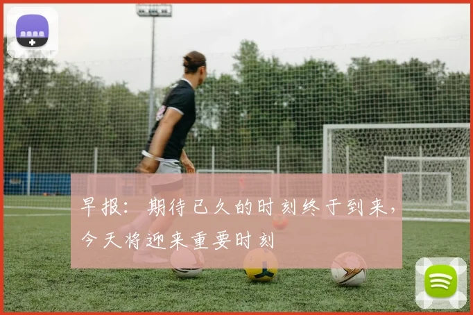 早报：期待已久的时刻终于到来，今天将迎来重要时刻